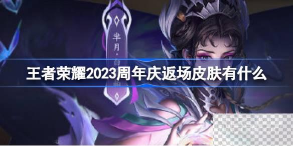 王者荣耀周年庆返场皮肤详情2023-王者荣耀周年庆返场皮肤介绍2023图1